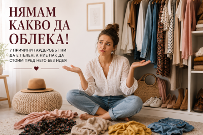 „Нямам какво да облека!“ – 7 причини гардеробът ни да е пълен, а ние пак да стоим пред него без идея